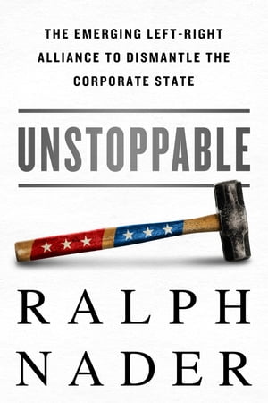 Unstoppable The Emerging Left-Right Alliance to Dismantle the Corporate State【電子書籍】[ Ralph..