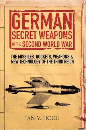 German Secret Weapons of the Second World War The Missiles, Rockets, Weapons & New Technology of the Third Reich