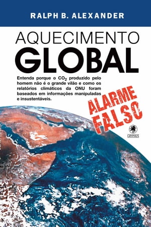 Aquecimento Global - alarme falso Entenda porque o CO? produzido pelo homem n?o ? o grande vil?o e como os relat?rios clim?ticos da ONU foram baseados em informa??es manipuladas e insustent?veis