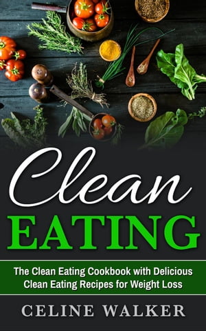 Clean Eating: The Clean Eating Cookbook with Del