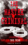 THE MASTER CRIMINAL ? Complete True Crime Series (Illustrated) The History of Felix Gryde, Notorious Master Criminal【電子書籍】[ Fred M. White ]