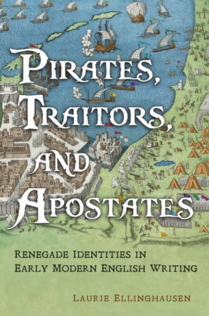 Pirates, Traitors, and Apostates Renegade Identities in Early Modern English Writing【電子書籍】[ Laurie Ellinghausen ]