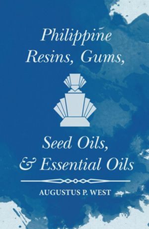 Philippine Resins, Gums, Seed Oils, and Essential Oils【電子書籍】[ Augustus P. West ]