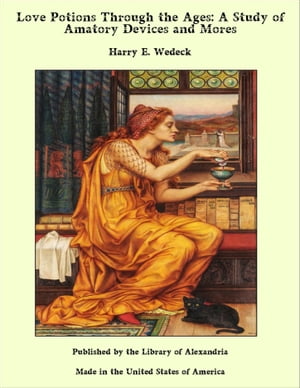 Love Potions Through the Ages: A Study of Amatory Devices and Mores【電子書籍】[ Harry E. Wedeck ]