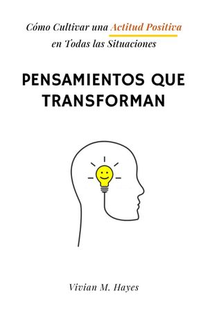 Pensamientos que transforman. Cómo Cultivar una Actitud Positiva en Todas las Situaciones