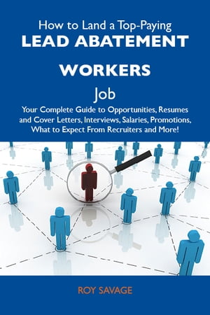 How to Land a Top-Paying Lead abatement workers Job: Your Complete Guide to Opportunities, Resumes and Cover Letters, Interviews, Salaries, Promotions, What to Expect From Recruiters and More