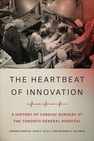 The Heartbeat of Innovation A History of Cardiac Surgery at the Toronto General Hospital【電子書籍】 Edward Shorter