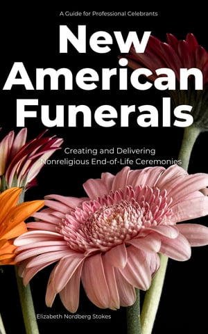 New American Funerals Creating and Delivering Nonreligious End-of-Life Ceremonies