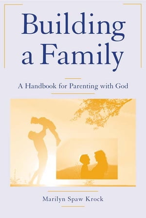 Building a Family: A Handbook for Parenting with God