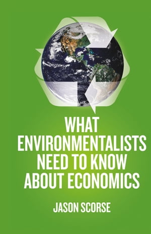 What Environmentalists Need to Know About Economics【電子書籍】[ J. Scorse ]