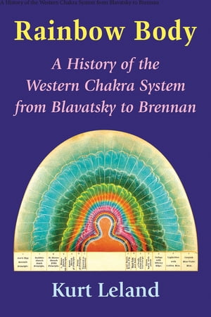 Rainbow Body A History of the Western Chakra System from Blavatsky to Brennan【電子書籍】[ Kurt Leland ]