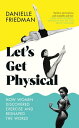 Let's Get Physical How Women Discovered Exercise and Reshaped the World【電子書籍】[ D...