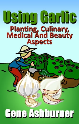 Using Garlic: Planting, Culinary, Medical And Beauty Aspects【電子書籍】[ Gene Ashburner ]