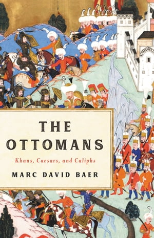 The Ottomans Khans, Caesars, and Caliphs【電子書籍】[ Marc David Baer ] 1