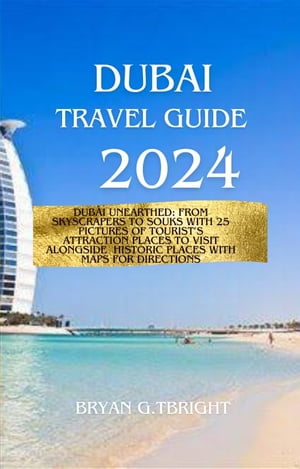 Dubai Travel Guide 2024 Dubai Unearthed: From Skyscrapers to Souks With 25 Pictures Of Tourist’s Attraction Places to visit Alongside Historic Places with Maps for Directions【電子書籍】[ BRYAN G.TBRIGHT ]