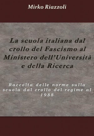 La scuola italiana dal crollo del fascismo al Ministero dell'universit? e della ricerca Raccolta delle norme sulla scuola dal crollo del regime al 1988