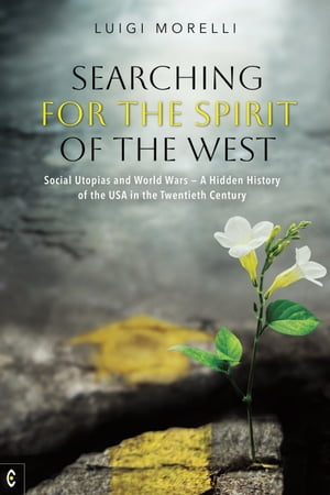 Searching for the Spirit of the West Social Utopias and World Wars ? A Hidden History of the USA in the Twentieth Century【電子書籍】[ Luigi Morelli ]