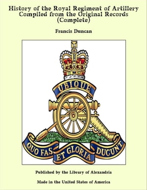 History of the Royal Regiment of Artillery Compiled from the Original Records (Complete)