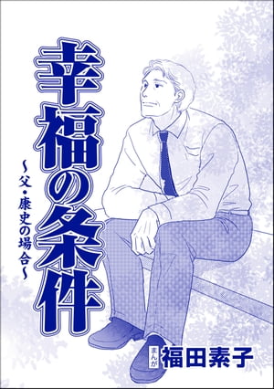 幸福の条件（単話版）＜機能不全家族〜幸福の条件〜＞ 〜父・康史の場合〜