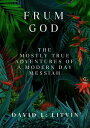 Frum God The Mostly True Adventures of a Modern Day Messiah【電子書籍】 David Litvin