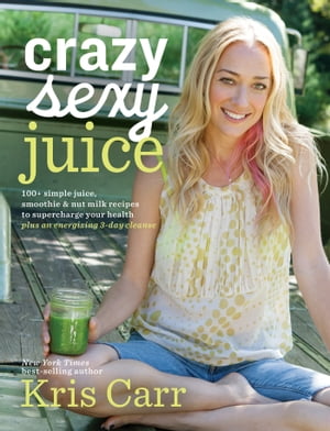 Crazy Sexy Juice 100+ Simple Juice, Smoothie & Nut Milk Recipes to Supercharge Your Health【電子..