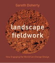 Landscape Fieldwork How Engaging the World Can Change Design【電子書籍】[ Gareth Doher...