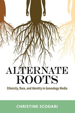 Alternate RootsEthnicity, Race, and Identity in Genealogy Media【電子書籍】[ Christine Scodari ]