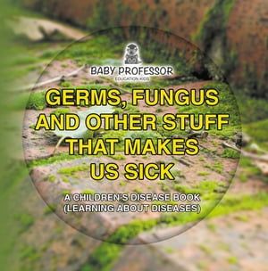 Germs, Fungus and Other Stuff That Makes Us Sick | A Children's Disease Book (Learning about Diseases)