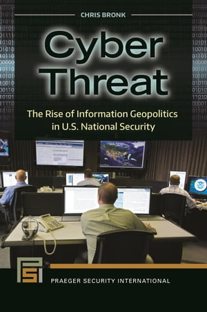 Cyber Threat The Rise of Information Geopolitics in U.S. National Security【電子書籍】[ Chris Bronk ]