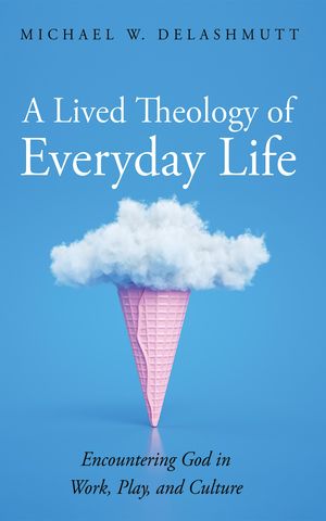 A Lived Theology of Everyday Life Encountering God in Work, Play, and Culture【電子書籍】[ Michael W. DeLashmutt ]