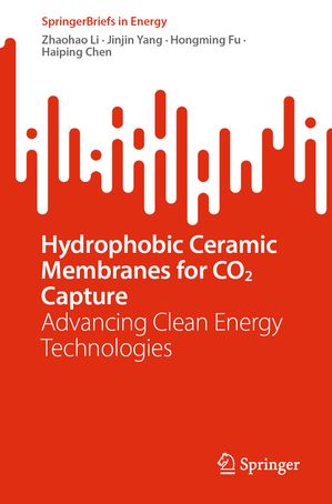 Hydrophobic Ceramic Membranes for CO2 Capture Advancing Clean Energy Technologies【電子書籍】[ Zhaohao Li ]