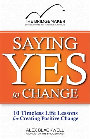 Saying Yes to Change: 10 Timeless Life Lessons for Creating Positive Change
