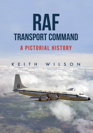 RAF Transport Command A Pictorial History【電子書籍】[ Keith Wilson ]