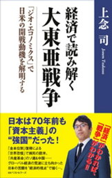 経済で読み解く　大東亜戦争　～「ジオ・エコノミクス」で日米の開戦動機を解明する～【電子書籍】[ 上念司 ]