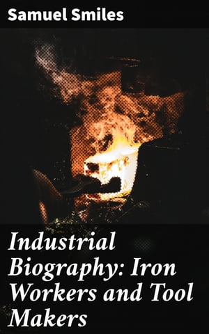 Industrial Biography: Iron Workers and Tool Makers