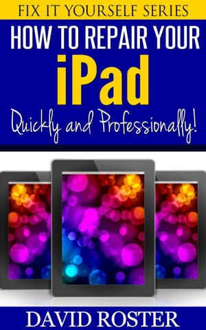 How To Repair Your iPad - Quickly and Professionally! Fix It Yourself, #5【電子書籍】[ David Roster ]