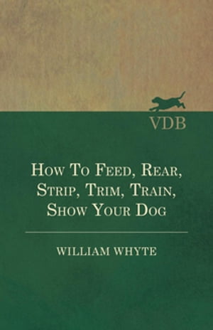 How To Feed, Rear, Strip, Trim, Train, Show Your Dog