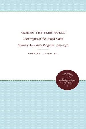 Arming the Free World The Origins of the United States Military Assistance Program, 1945-1950Żҽҡ[ Chester J. Pach ]