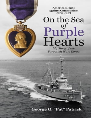 On the Sea of Purple Hearts: My Story of the Forgotten War: KoreaŻҽҡ[ George G. Pat Patrick ]