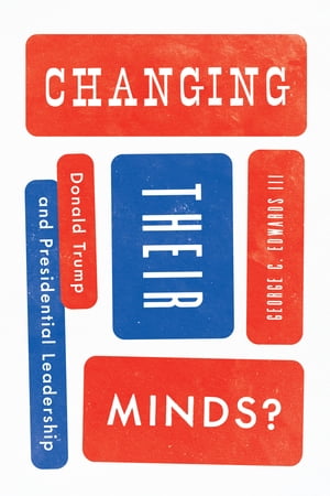 Changing Their Minds? Donald Trump and Presidential Leadership【電子書籍】[ George C. Edwards III ]