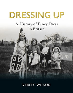 Dressing Up A History of Fancy Dress in Britain【電子書籍】[ Verity Wilson ]