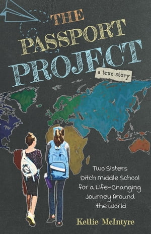 The Passport Project: Two Sisters Ditch Middle School for a Life-Changing Journey Around the World【電子書籍】[ Kellie McIntyre ]