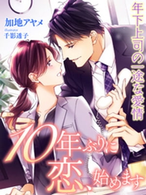 10年ぶりに恋、始めます〜年下上司の一途な愛情〜