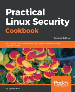 Practical Linux Security Cookbook Secure your Linux environment from modern-day attacks with practical recipes, 2nd Edition【電子書籍】[ Tajinder Kalsi ]