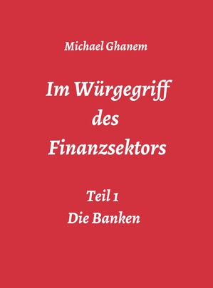 Im W?rgegriff des Finanzsektors Teil 1: Die BankenŻҽҡ[ Michael Ghanem ]