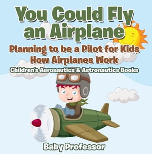 You Could Fly an Airplane: Planning to be a Pilot for Kids - How Airplanes Work - Children's Aeronautics & Astronautics Books