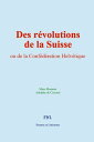 Des r?volutions de la Suisse ou de la Conf?d?ration Helv?tique【電子書籍】[ Marc Monni...
