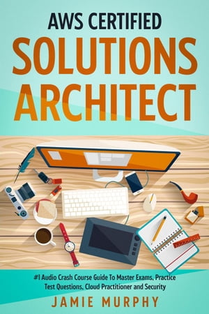 AWS Certified Solutions Architect 1 Audio Crash Course Guide To Master Exams, Practice Test Questions, Cloud Practitioner and Security【電子書籍】 Jamie Murphy
