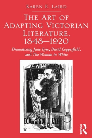 The Art of Adapting Victorian Literature, 1848-1920 Dramatizing Jane Eyre, David Copperfield, and The Woman in White【電子書籍】 Karen E. Laird