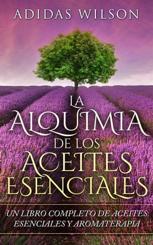 LA Alquimia De Los Aceites Esenciales: Un Libro Completo De Aceites Esennciales Y Aromaterapia【電子書籍】[ Adidas Wilson ]